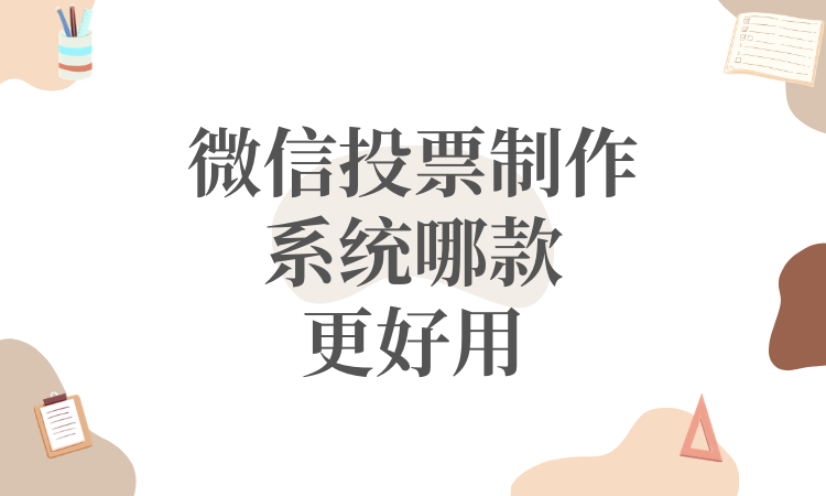 微信投票制作系统哪款更好用？上手毫无门槛，零经验也能轻松办活动