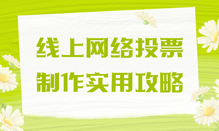 线上网络投票制作实用攻略，快速熟知评选活动完整搭建流程
