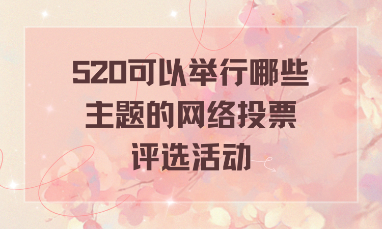 520可以举行哪些主题的网络投票评选活动？看这儿