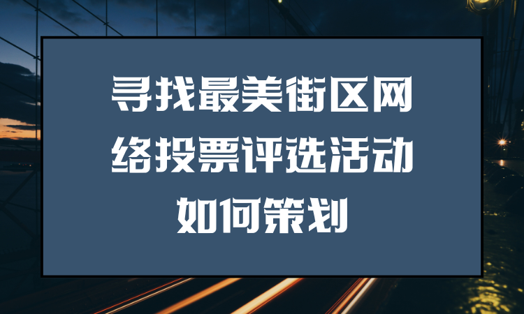 寻找最美街区网络投票评选活动如何策划？完整流程分享