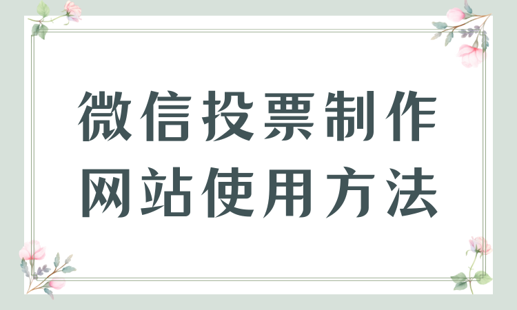还没摸清微信投票制作网站使用方法？精简直观图文分享