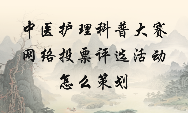 中医护理科普大赛网络投票评选活动怎么策划？详细教程分享