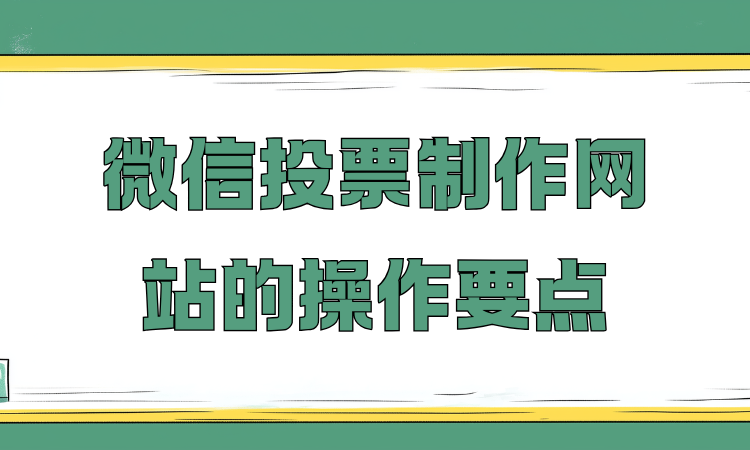 细说微信投票制作网站的操作要点，上手特别容易！