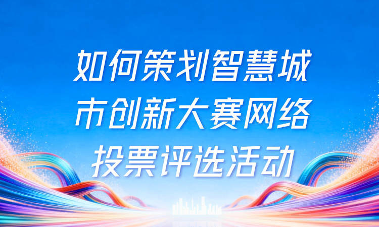 如何策划智慧城市创新大赛网络投票评选活动？手把手教你