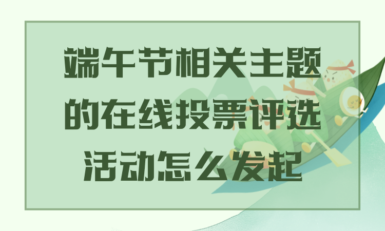 端午节相关主题的在线投票评选活动怎么发起？完整流程别错过