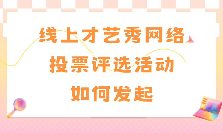 线上才艺秀网络投票评选活动如何发起？完整教程分享