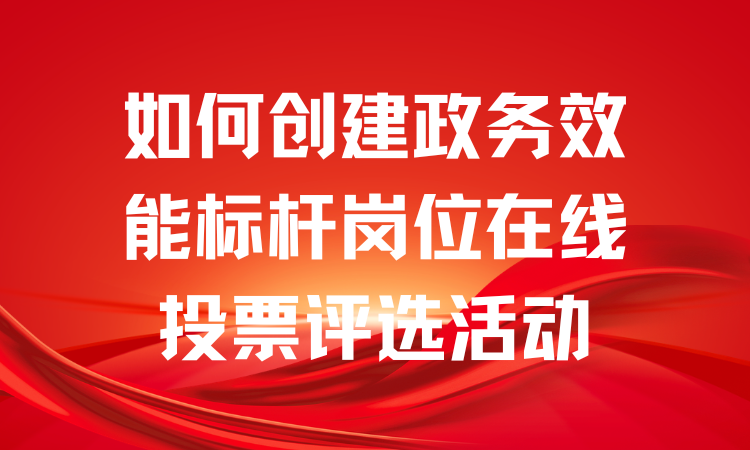 如何创建政务效能标杆岗位在线投票评选活动？一步步教你