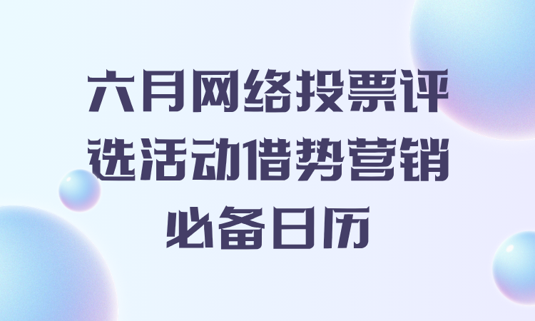 六月网络投票评选活动借势营销必备日历，千万别错过