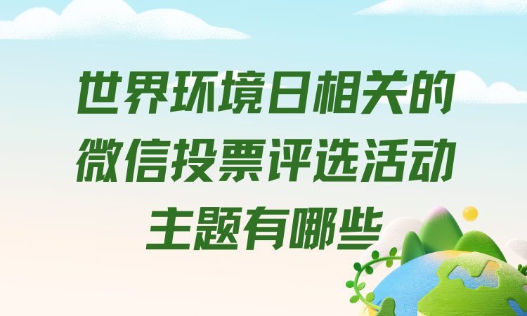 世界环境日相关的微信投票评选活动主题有哪些？建议收藏