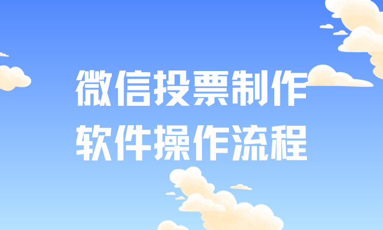 微信投票制作软件操作复杂学不会？完整使用流程在手，小白也能无忧