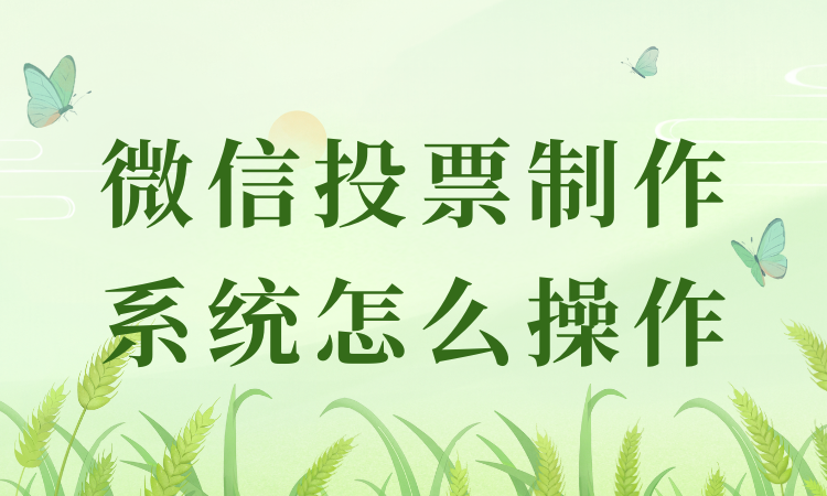 还在为操作微信投票制作系统发愁？实用指南整理完毕，赶紧收藏