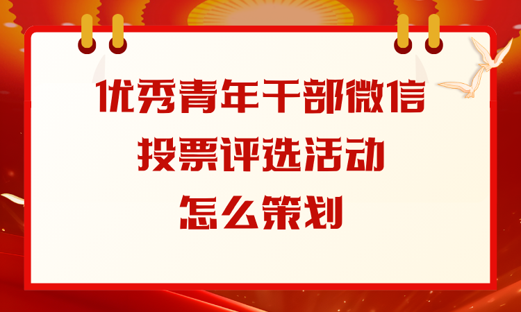 优秀青年干部微信投票评选活动怎么策划？完整流程看这儿
