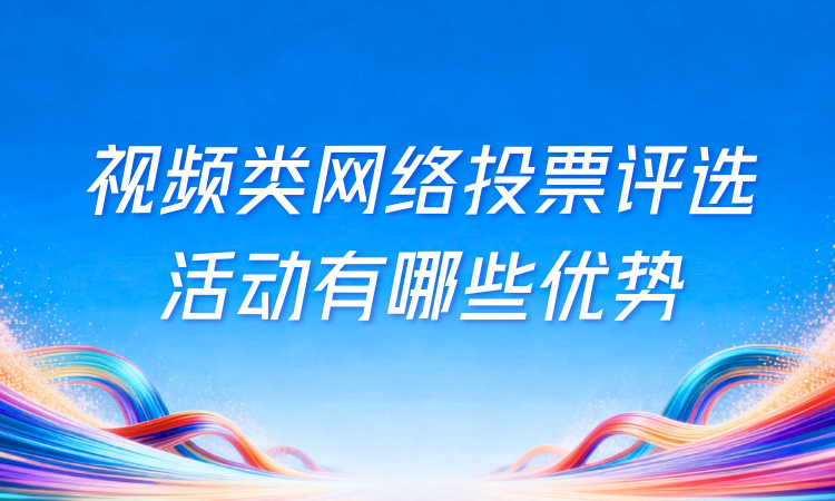 想了解视频类网络投票评选活动的优势？这份内容值得收藏关注