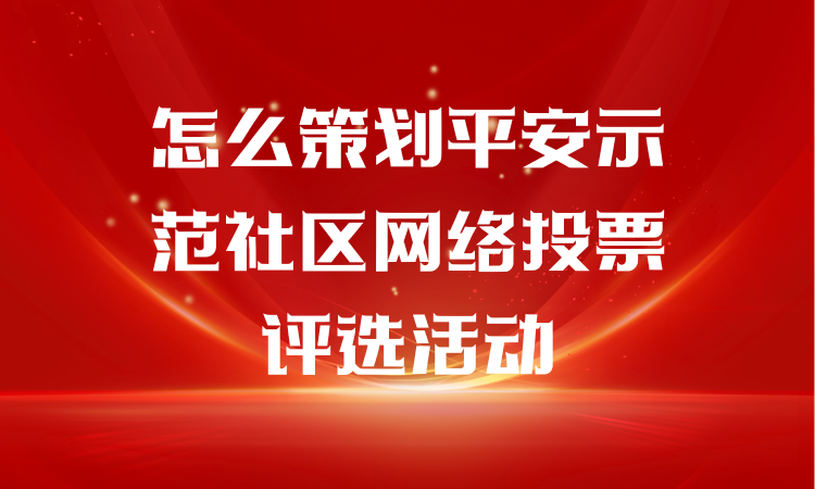 怎么策划平安示范社区网络投票评选活动？详细教程看这儿
